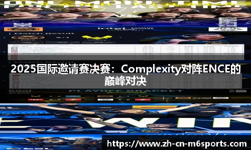 2025国际邀请赛决赛：Complexity对阵ENCE的巅峰对决