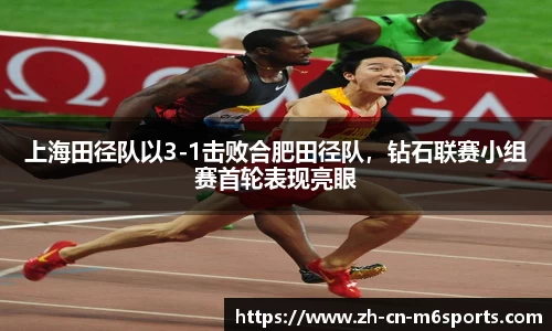 上海田径队以3-1击败合肥田径队，钻石联赛小组赛首轮表现亮眼
