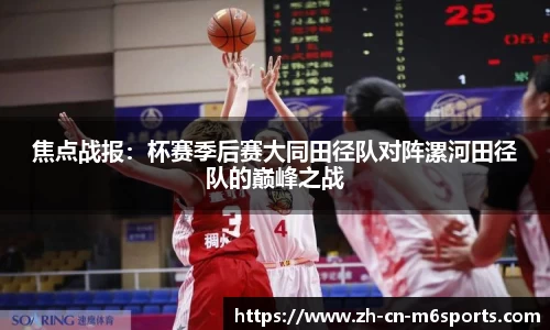 焦点战报：杯赛季后赛大同田径队对阵漯河田径队的巅峰之战