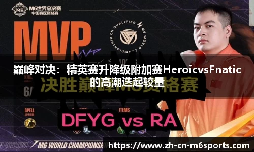 巅峰对决：精英赛升降级附加赛HeroicvsFnatic的高潮迭起较量