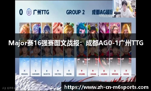 Major赛16强赛图文战报：成都AG0-1广州TTG