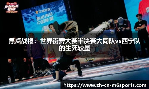 焦点战报：世界街舞大赛半决赛大同队vs西宁队的生死较量