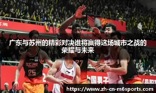 广东与苏州的精彩对决谁将赢得这场城市之战的荣耀与未来