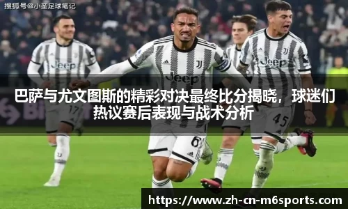 巴萨与尤文图斯的精彩对决最终比分揭晓，球迷们热议赛后表现与战术分析